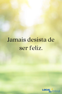 Read more about the article Jamais desista de ser feliz.